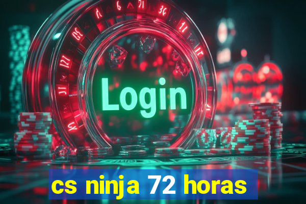 cs ninja 72 horas